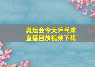 奥运会今天乒乓球直播回放视频下载