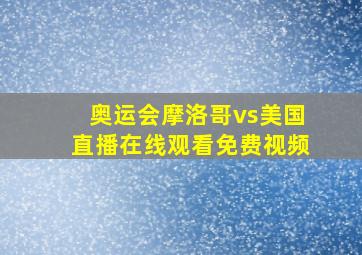 奥运会摩洛哥vs美国直播在线观看免费视频