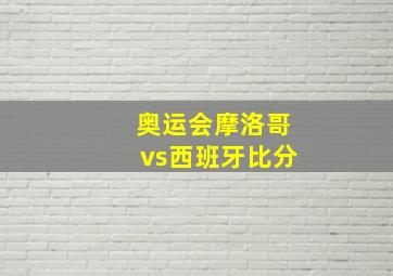 奥运会摩洛哥vs西班牙比分