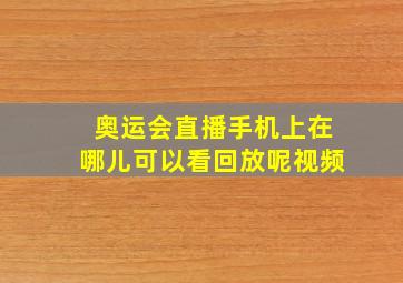 奥运会直播手机上在哪儿可以看回放呢视频