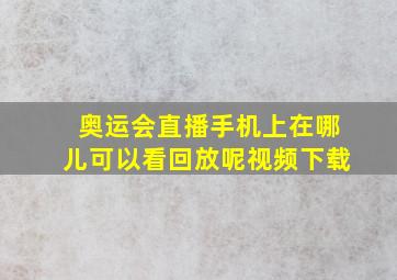 奥运会直播手机上在哪儿可以看回放呢视频下载