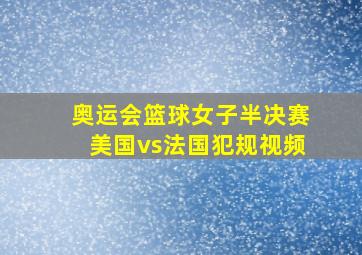 奥运会篮球女子半决赛美国vs法国犯规视频