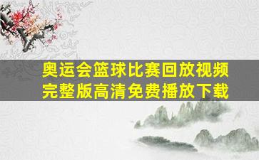 奥运会篮球比赛回放视频完整版高清免费播放下载