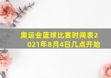 奥运会篮球比赛时间表2021年8月4日几点开始