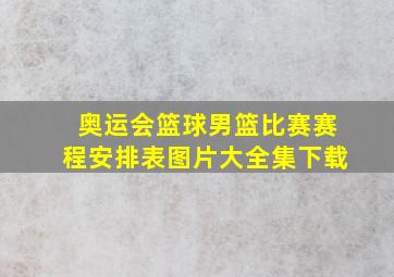 奥运会篮球男篮比赛赛程安排表图片大全集下载