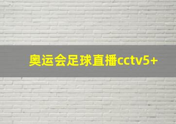 奥运会足球直播cctv5+