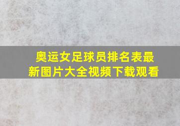 奥运女足球员排名表最新图片大全视频下载观看