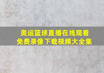 奥运篮球直播在线观看免费录像下载视频大全集