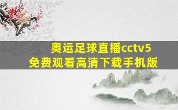 奥运足球直播cctv5免费观看高清下载手机版