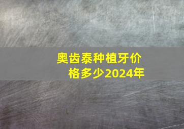 奥齿泰种植牙价格多少2024年