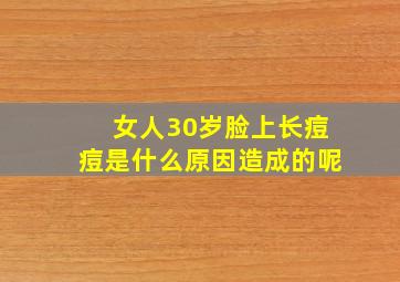 女人30岁脸上长痘痘是什么原因造成的呢