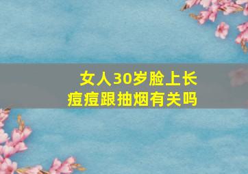 女人30岁脸上长痘痘跟抽烟有关吗