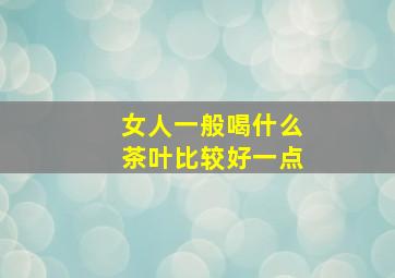 女人一般喝什么茶叶比较好一点