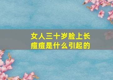 女人三十岁脸上长痘痘是什么引起的