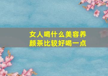 女人喝什么美容养颜茶比较好喝一点