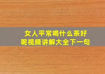 女人平常喝什么茶好呢视频讲解大全下一句