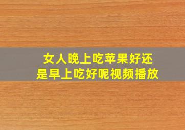 女人晚上吃苹果好还是早上吃好呢视频播放