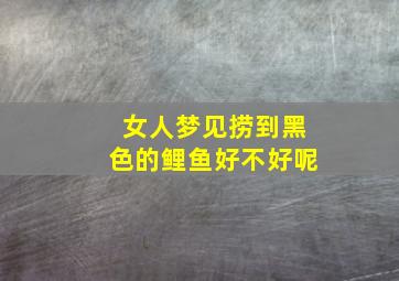 女人梦见捞到黑色的鲤鱼好不好呢