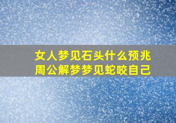 女人梦见石头什么预兆周公解梦梦见蛇咬自己