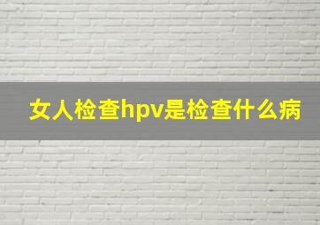 女人检查hpv是检查什么病