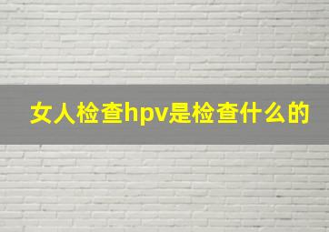 女人检查hpv是检查什么的