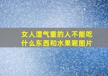 女人湿气重的人不能吃什么东西和水果呢图片