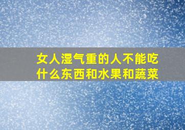 女人湿气重的人不能吃什么东西和水果和蔬菜