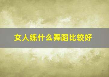 女人练什么舞蹈比较好