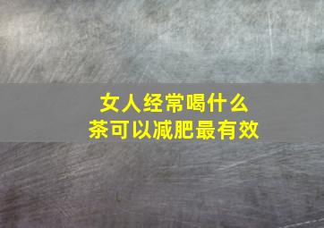 女人经常喝什么茶可以减肥最有效