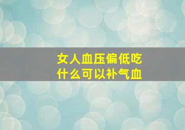 女人血压偏低吃什么可以补气血