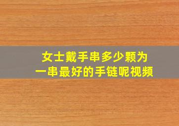 女士戴手串多少颗为一串最好的手链呢视频