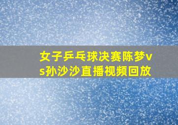 女子乒乓球决赛陈梦vs孙沙沙直播视频回放