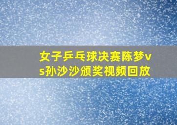 女子乒乓球决赛陈梦vs孙沙沙颁奖视频回放