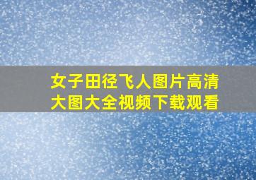 女子田径飞人图片高清大图大全视频下载观看