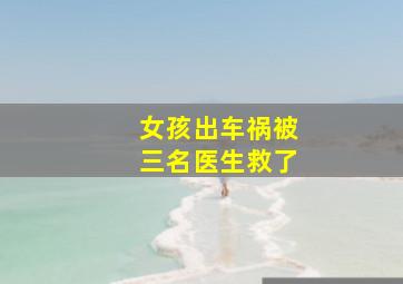 女孩出车祸被三名医生救了