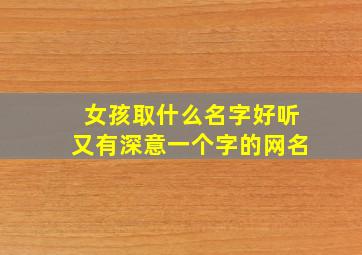 女孩取什么名字好听又有深意一个字的网名