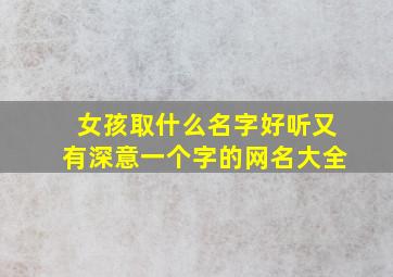 女孩取什么名字好听又有深意一个字的网名大全