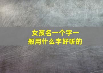 女孩名一个字一般用什么字好听的