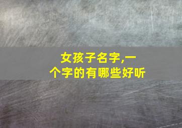 女孩子名字,一个字的有哪些好听