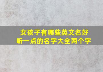 女孩子有哪些英文名好听一点的名字大全两个字