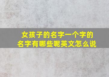 女孩子的名字一个字的名字有哪些呢英文怎么说