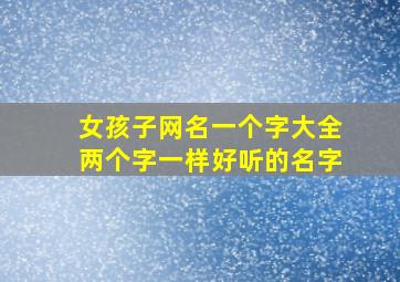 女孩子网名一个字大全两个字一样好听的名字