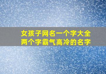 女孩子网名一个字大全两个字霸气高冷的名字