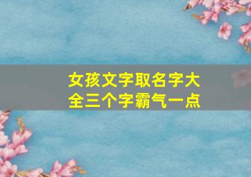 女孩文字取名字大全三个字霸气一点