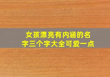 女孩漂亮有内涵的名字三个字大全可爱一点