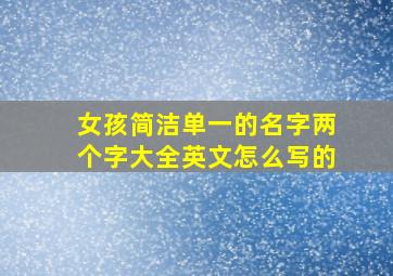 女孩简洁单一的名字两个字大全英文怎么写的