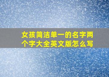 女孩简洁单一的名字两个字大全英文版怎么写