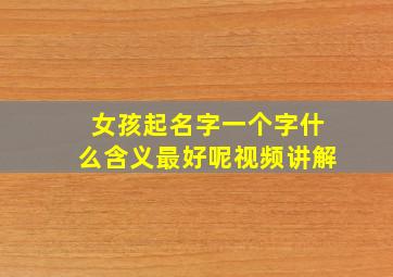 女孩起名字一个字什么含义最好呢视频讲解