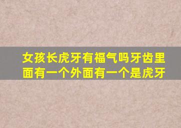 女孩长虎牙有福气吗牙齿里面有一个外面有一个是虎牙