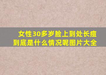 女性30多岁脸上到处长痘到底是什么情况呢图片大全